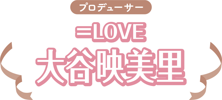 プロデューサー ＝LOVE 大谷映美里